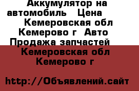 Аккумулятор на автомобиль › Цена ­ 3 000 - Кемеровская обл., Кемерово г. Авто » Продажа запчастей   . Кемеровская обл.,Кемерово г.